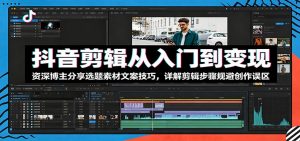 抖音剪辑从入门到变现：资深博主分享选题素材文案技巧，详解剪辑步骤规避创作误区-网创项目总站