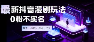 最新蓝海风口项目，抖音漫剧，0粉不实名每天一小时，月入1W+【揭秘】-网创项目总站