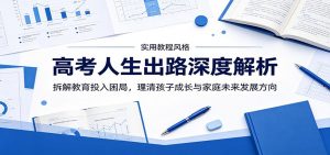 高考人生出路深度解析：拆解教育投入困局，理清孩子成长与家庭未来发展方向-网创项目总站
