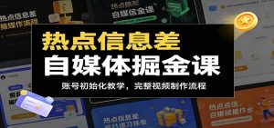 热点信息差自媒体掘金课：账号初始化教学，完整视频制作流程-网创项目总站