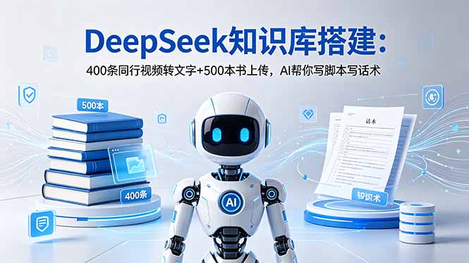 DeepSeek知识库搭建：400条同行视频转文字+500本书上传，AI帮你写脚本写话术-网创项目总站