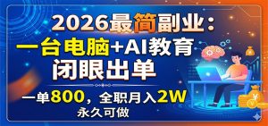 2026最简副业：一台电脑+AI教育，闭眼出单，一单800，全职月入2W，永久可做-网创项目总站