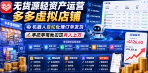 无货源轻资产运营多多虚拟店铺，机器人自动处理订单发货，手把手带教实现月入上万【揭秘】-网创项目总站
