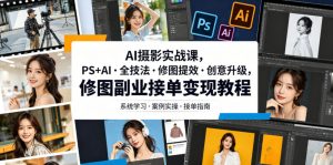 AI摄影实战课，PS+AI・全技法・修图提效・创意升级，修图副业接单变现教程-网创项目总站