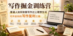 写作掘金训练营，普通人如何依靠写作过上理想生活，可开启你的写作复利之路(更新6月)-网创项目总站
