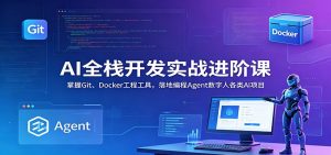 AI全栈开发实战进阶课：掌握Git、Docker工程工具，落地编程Agent数字人各类AI项目-网创项目总站