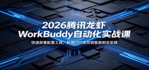 2026腾讯龙虾WorkBuddy自动化实战课：快速部署配置工具，数据PPT库存销售案例全实操-网创项目总站