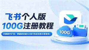 飞书个人版100G注册教程,无需额外扩容，零基础也能从0到1完成注册正常使用。-网创项目总站