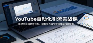 YouTube自动化引流实战课：搭建全自动获客体系，摆脱全天值守实现被动持续增收-网创项目总站