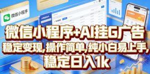 微信小程序+AI挂G广告，稳定变现，操作简单，纯小白易上手，稳定日入1k【揭秘】-网创项目总站