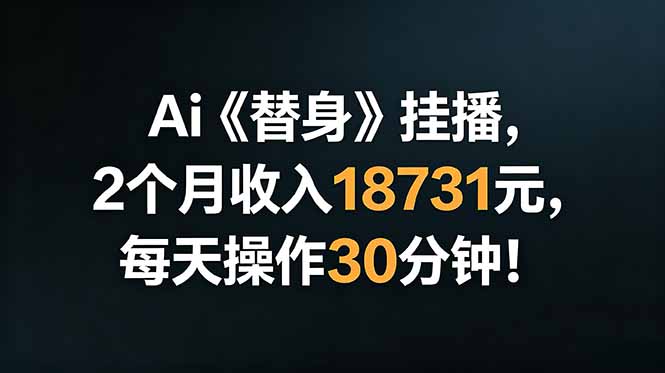Ai替身挂播，2个月收入18731元，每天操作30分钟！-网创项目总站