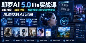 即梦AI 5.0 lite实战课，联网检索・精准控制・智能推理进阶功能全教学，精准控制AI出图-网创项目总站