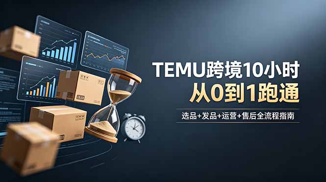 想做TEMU跨境但不知从何下手？选品+发品+运营+售后，10小时从0到1跑通-网创项目总站