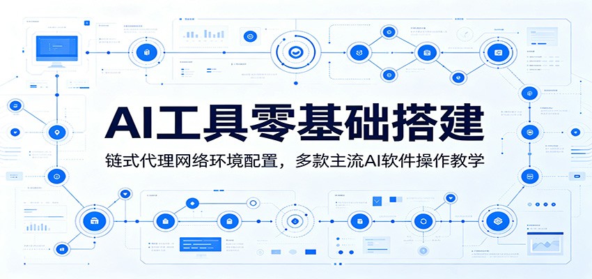 AI工具零基础搭建：链式代理网络环境配置，多款主流AI软件操作教学-网创项目总站