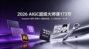 2026 AIGC超级大师课173节：DeepSeek+即梦+剪映AI+漫剧全流程，从工具到变现一站式学-网创项目总站