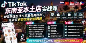 TikTok东南亚本土店实战课，帮你快速抓住东南亚电商红利，高效开启跨境賺钱新通道-网创项目总站