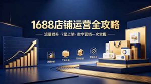 1688店铺没流量？产品上架不到7星？数字营销不会投？全套运营技能一次学(更新6月-网创项目总站