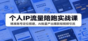 个人IP流量陪跑实战课：精准账号定位搭建，AI批量产出爆款短视频引流-网创项目总站