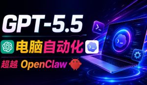 GPT-5.5+Codex全自动操控电脑和浏览器！彻底取代OpenClaw+Hermes Agent，实现高效率自动化工作-网创项目总站