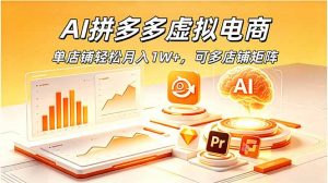 AI拼多多虚拟电商，单店铺轻松月入1W+，可多店铺矩阵-网创项目总站