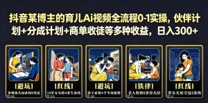 抖音某博主的育儿Ai视频全流程0-1实操，伙伴计划+分成计划+商单收徒等多种收益，日入300+-网创项目总站
