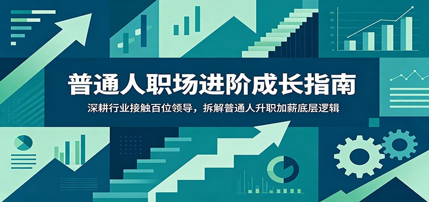 普通人职场进阶成长指南：深耕行业接触百位领导，拆解普通人升职加薪底层逻辑-网创项目总站