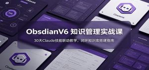 ObsidianV6 知识管理实战课：30天Claude技能联动教学，闭环知识库搭建指南-网创项目总站