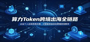 算力Token跨境出海全链路：企业个人合规资质办理，AI智能体自动化跨境变现教学-网创项目总站