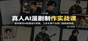 真人AI漫剧制作实战课：剧本撰写AI绘图成片剪辑，三步从零产出热门漫剧短视频-网创项目总站