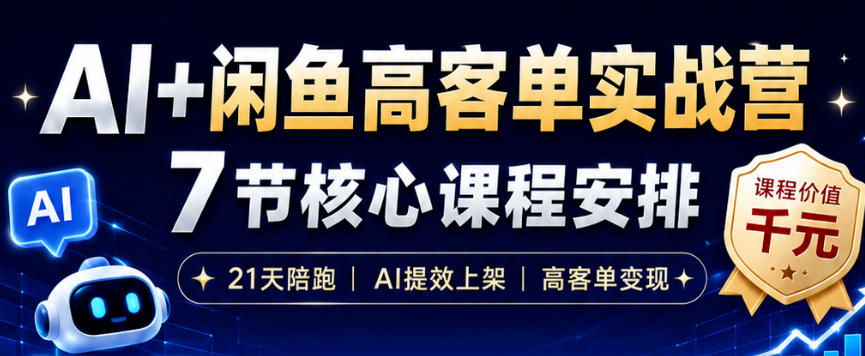 AI+闲鱼高客单实战营，AI提效上架，高客单变现，一台电脑，一部手机，零囤货，15天卖了14W+-网创项目总站