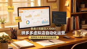 普通人也能日入 1000！拼多多虚拟店自动化运营，矩阵放大收益全程实操流程-网创项目总站