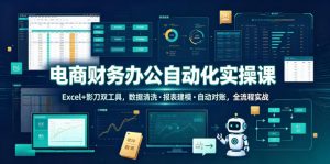 电商财务办公自动化实操课，Excel+影刀双工具，数据清洗・报表建模・自动对账，全流程实战-网创项目总站
