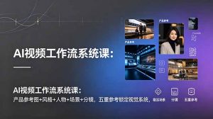 AI视频工作流系统课：产品参考图+风格+人物+场景+分镜，五重参考锁定视觉系统，稳定产出高质量视频-网创项目总站