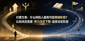 付费文章：什么样的人最有可能跨越阶层？认知决定高度·努力决定下限·选择决定阶层-网创项目总站