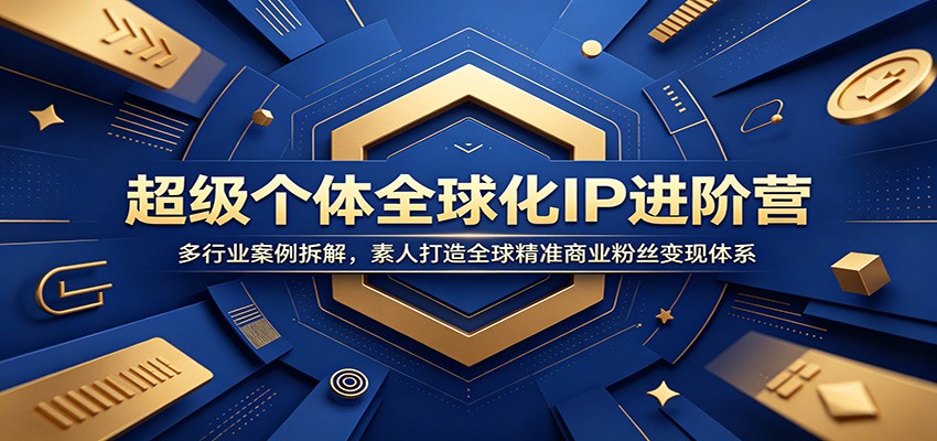 超级个体全球化IP进阶营：多行业案例拆解，素人打造全球精准商业粉丝变现体系-网创项目总站