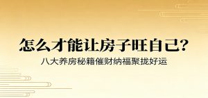 付费文章《怎么才能让房子旺自己？》八大养房秘籍催财纳福聚拢好运-网创项目总站
