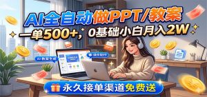 AI全自动做PPT/教案，一单500+，0基础小白月入2W，永久接单渠道免费送-网创项目总站