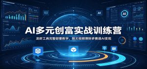 AI多元创富实战训练营：龙虾工具完整部署教学，图文视频理财多赛道AI变现-网创项目总站