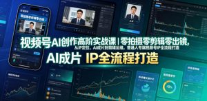 视频号AI创作高阶实战课｜零拍摄零剪辑零出镜，从IP定位、AI成片到剪辑运维，普通人专属视频号IP全流程打造-网创项目总站