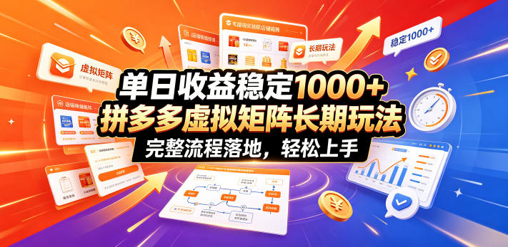 单日收益稳定1000+，拼多多虚拟矩阵长期玩法，完整流程落地，轻松上手【揭秘】-网创项目总站