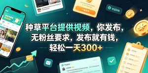 种草平台提供视频，你发布，无粉丝要求，发布就有钱，轻松一天300+【揭秘】-网创项目总站