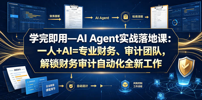 学完即用—AI Agent实战落地课：一人+AI=专业财务、审计团队，解锁财务审计自动化全新工作模式-网创项目总站