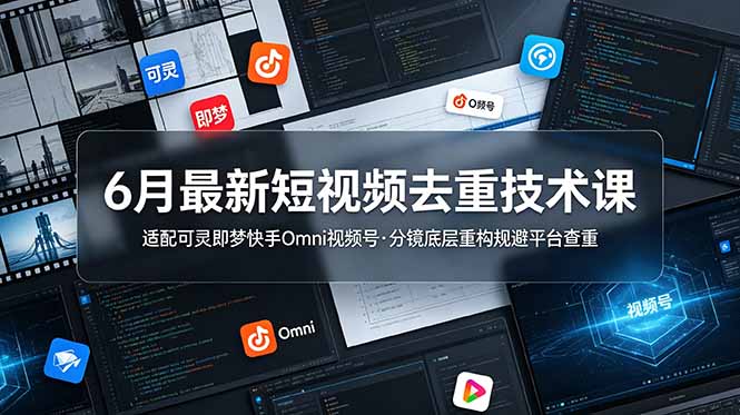 6月最新短视频去重技术课，适配可灵即梦快手Omni视频号，分镜底层重构规避平台查重-网创项目总站