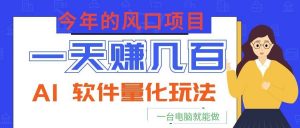 今年的风口项目，AI 软件量化玩法，让你一天赚几百，一台电脑就能做！-网创项目总站