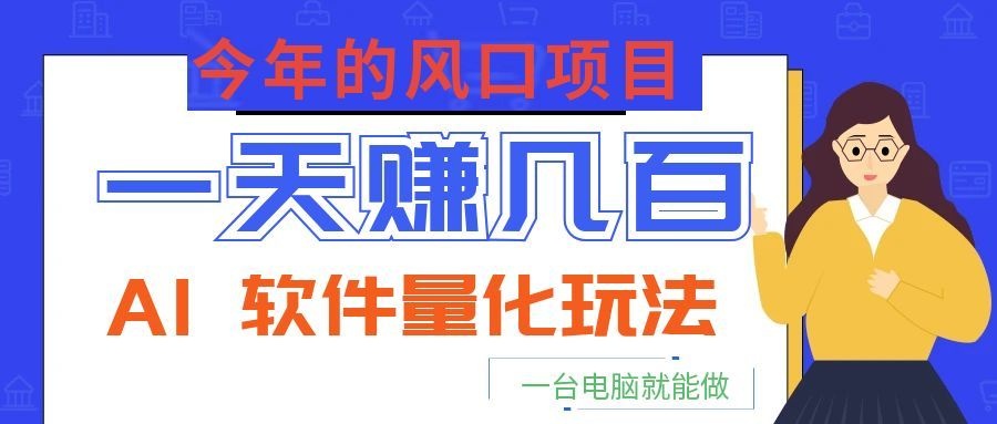 今年的风口项目，AI 软件量化玩法，让你一天赚几百，一台电脑就能做！-网创项目总站