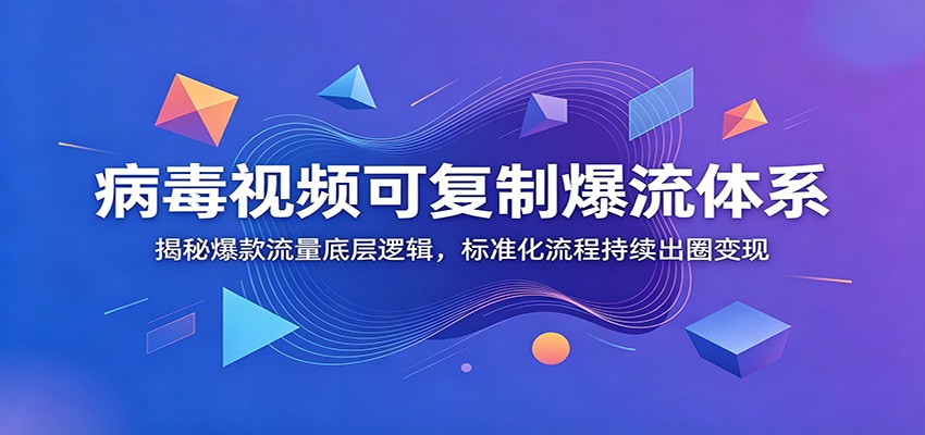 病毒视频可复制爆流体系：揭秘爆款流量底层逻辑，标准化流程持续出圈变现-网创项目总站