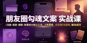 朋友圈勾魂文案实战课｜洗脑·悬疑·催眠·故事四大核心心法，吃透人性营销，实现朋友圈不销而售被动成交-网创项目总站