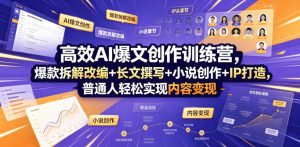高效AI爆文创作训练营，爆款拆解改编+长文撰写+小说创作+IP打造，普通人轻松实现内容变现-网创项目总站