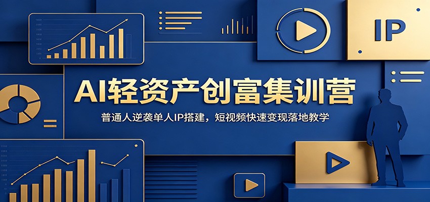 AI轻资产创富集训营：普通人逆袭单人IP搭建，短视频快速变现落地教学-网创项目总站