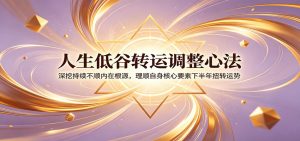 人生低谷转运调整心法：深挖持续不顺内在根源，理顺自身核心要素下半年扭转运势-网创项目总站